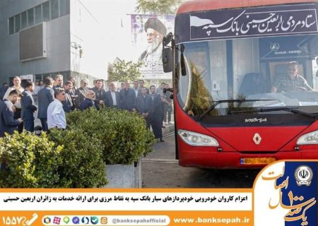 اعزام کاروان خودرویی خودپردازهای سیار بانک سپه به نقاط مرزی برای ارائه خدمات به زائران اربعین حسینی